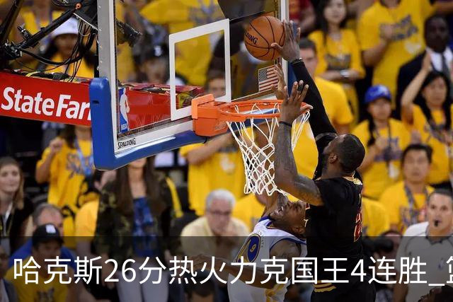 哈克斯26分热火力克国王4连胜 篮网大胜灰熊